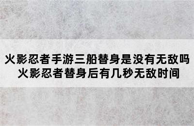 火影忍者手游三船替身是没有无敌吗 火影忍者替身后有几秒无敌时间